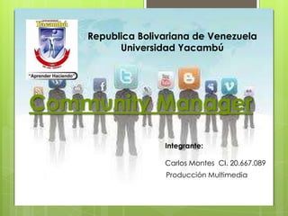 Republica Bolivariana de Venezuela
Universidad Yacambú
Integrante:
Carlos Montes CI. 20.667.089
Producción Multimedia
Community Manager
 