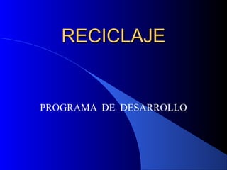 RECICLAJE

PROGRAMA DE DESARROLLO

 