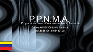 P.P.N.M.A.Programa de Protección a Nuestro Medio Ambiente
tel.3028826-3166430198
Carlos Andrés Cuadros Bautista
 