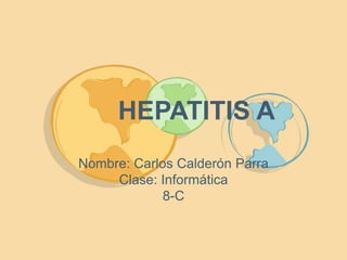 HEPATITIS A 
Nombre: Carlos Calderón Parra 
Clase: Informática 
8-C 
 