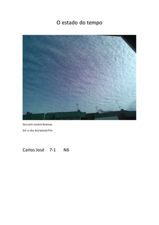 O estado do tempo
Seucom nuvensbrancas
Sol e céu ázul poucofrio
Carlos José 7-1 N6
 