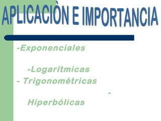 -Exponenciales
-Logarítmicas
- Trigonométricas
-
Hiperbólicas
 