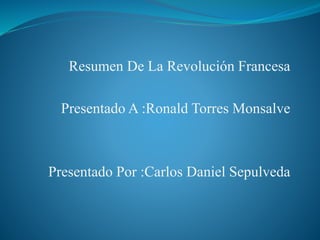 Resumen De La Revolución Francesa
Presentado A :Ronald Torres Monsalve
Presentado Por :Carlos Daniel Sepulveda
 