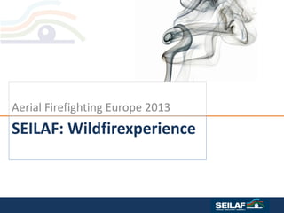 SEILAF: Wildfirexperience 
Aerial Firefighting Europe 2013  