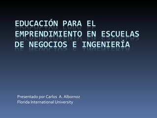 Presentado por Carlos  A. Albornoz Florida International University 
