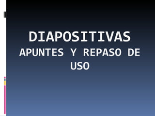 DIAPOSITIVAS APUNTES Y REPASO DE USO 
