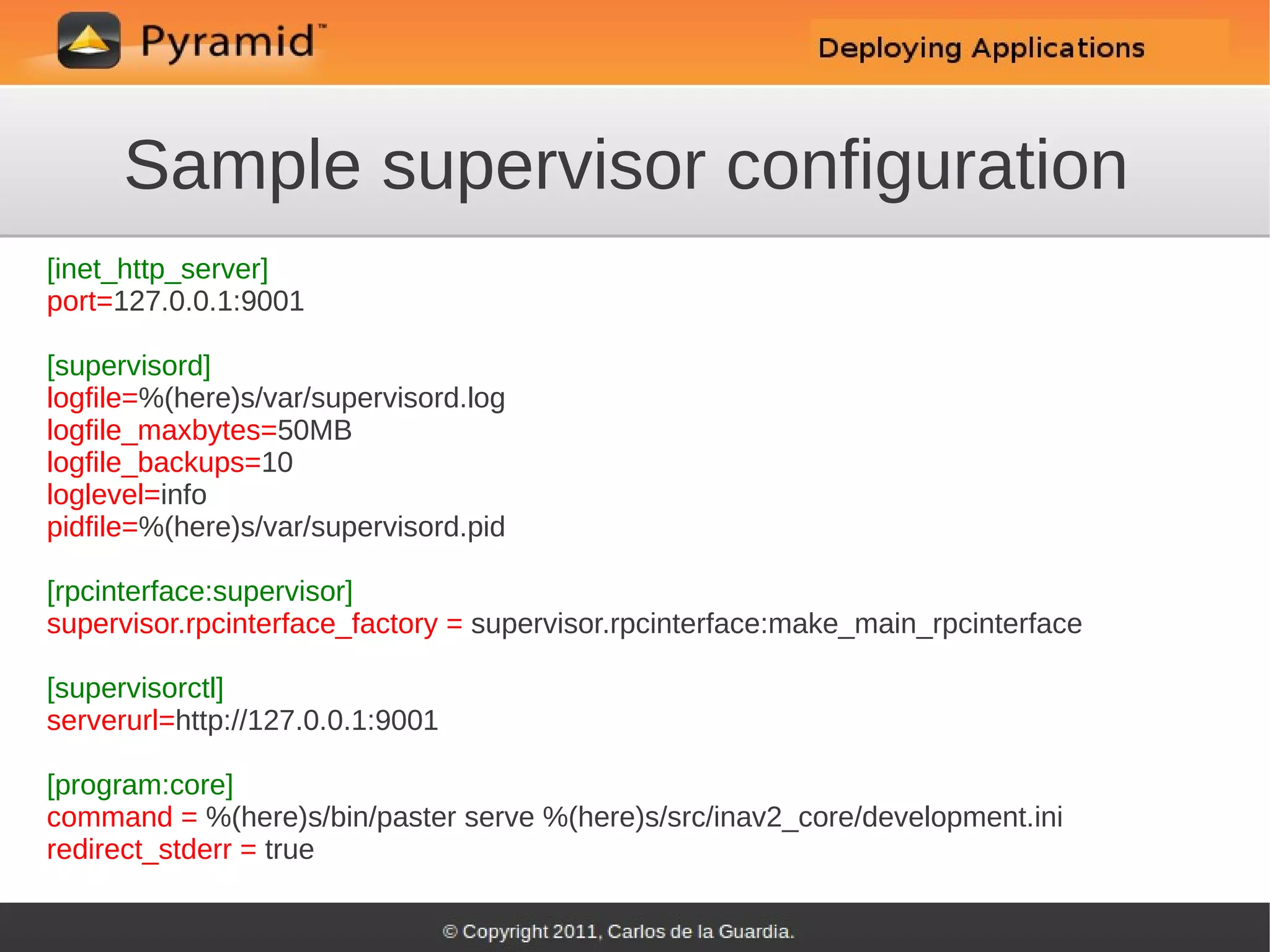 Sample supervisor configuration
[inet_http_server]
port=127.0.0.1:9001

[supervisord]
logfile=%(here)s/var/supervisord.log
logfile_maxbytes=50MB
logfile_backups=10
loglevel=info
pidfile=%(here)s/var/supervisord.pid

[rpcinterface:supervisor]
supervisor.rpcinterface_factory = supervisor.rpcinterface:make_main_rpcinterface

[supervisorctl]
serverurl=http://127.0.0.1:9001

[program:core]
command = %(here)s/bin/paster serve %(here)s/src/inav2_core/development.ini
redirect_stderr = true
 