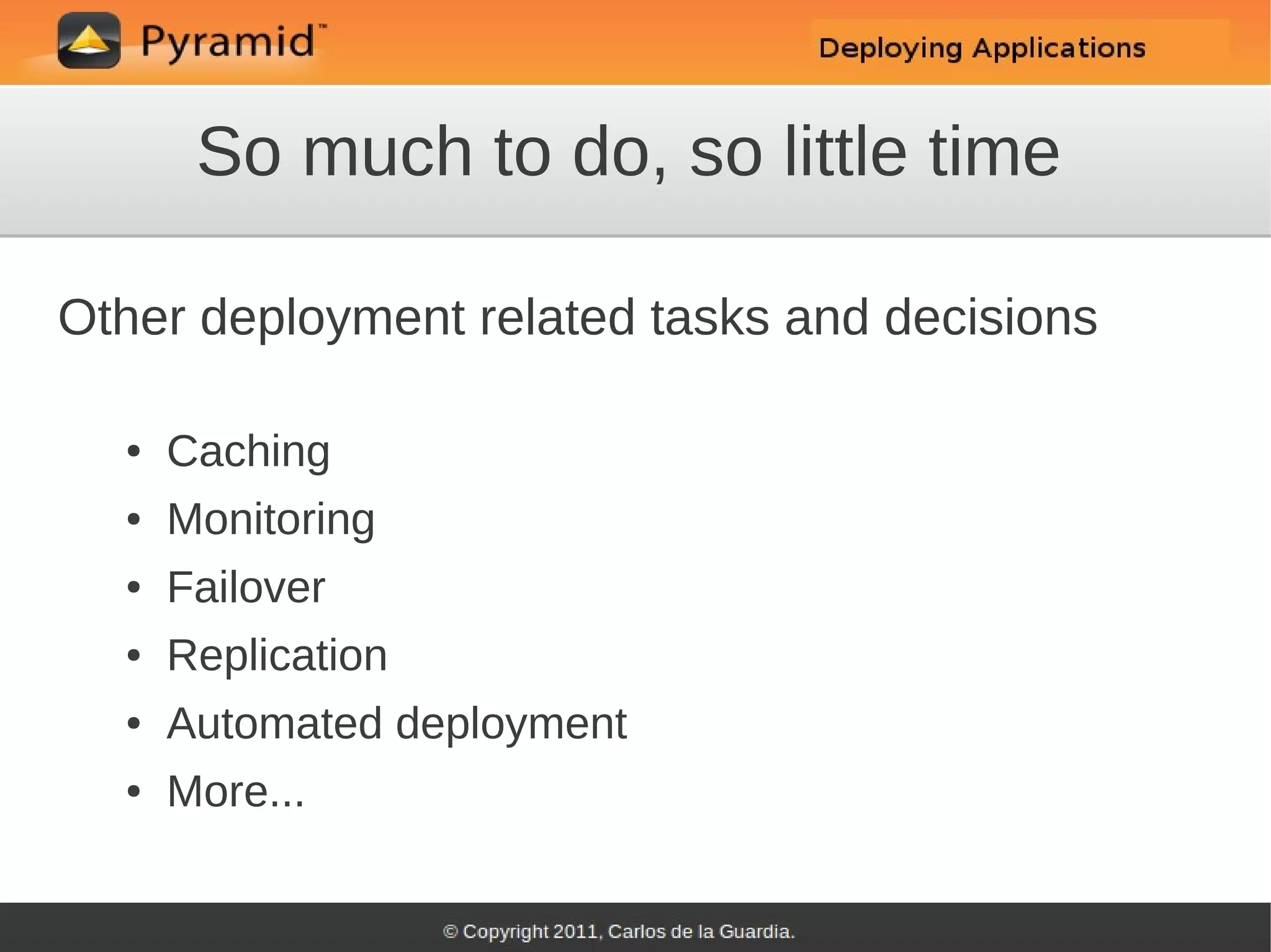 So much to do, so little time

Other deployment related tasks and decisions

  ●   Caching
  ●   Monitoring
  ●   Failover
  ●   Replication
  ●   Automated deployment
  ●   More...
 