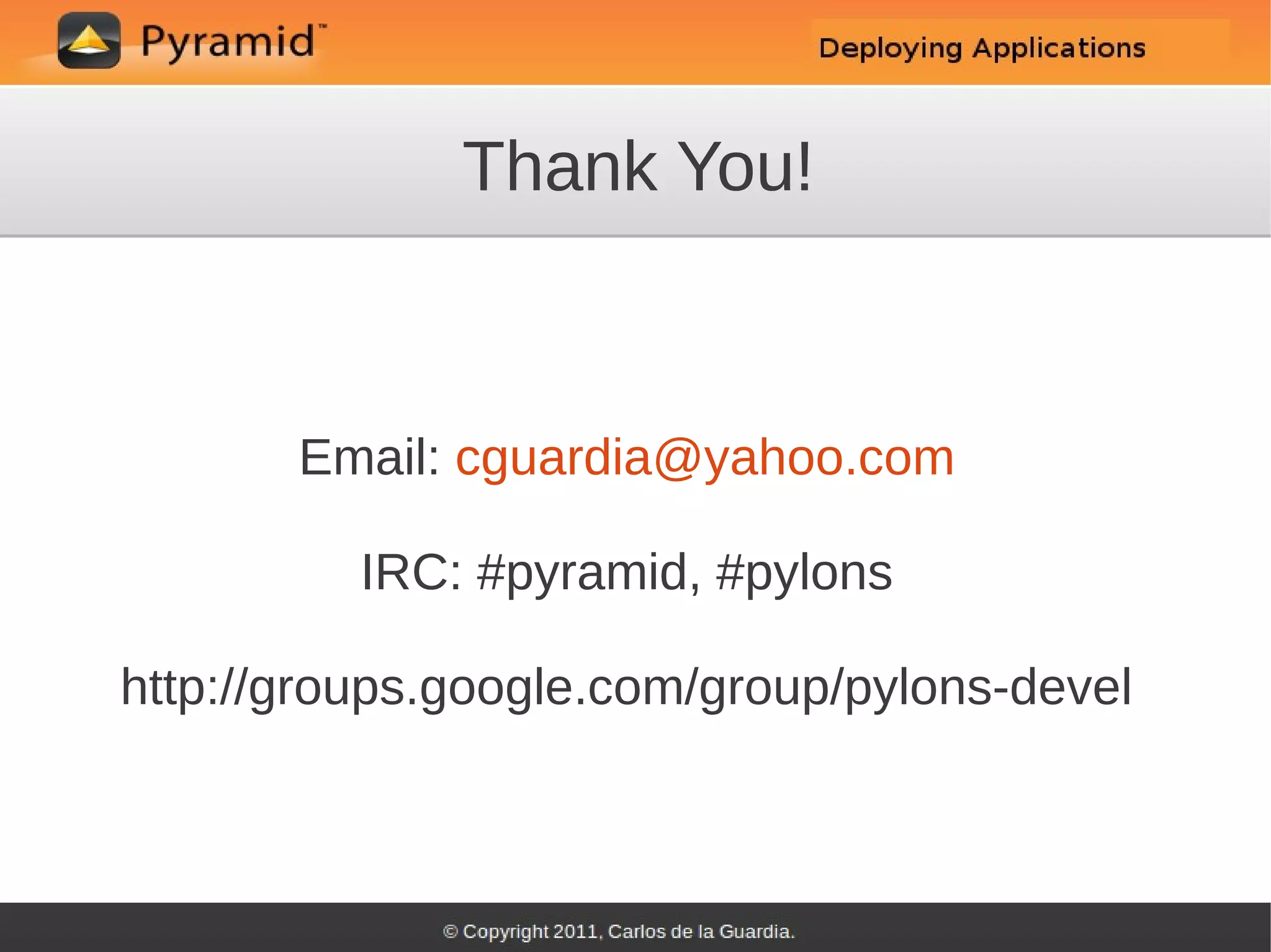 Thank You!



       Email: cguardia@yahoo.com

          IRC: #pyramid, #pylons

http://groups.google.com/group/pylons-devel
 
