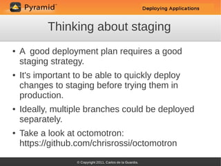 Thinking about staging
●   A good deployment plan requires a good
    staging strategy.
●   It's important to be able to quickly deploy
    changes to staging before trying them in
    production.
●   Ideally, multiple branches could be deployed
    separately.
●   Take a look at octomotron:
    https://github.com/chrisrossi/octomotron
 