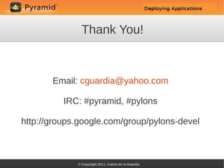 Thank You!



       Email: cguardia@yahoo.com

          IRC: #pyramid, #pylons

http://groups.google.com/group/pylons-devel
 