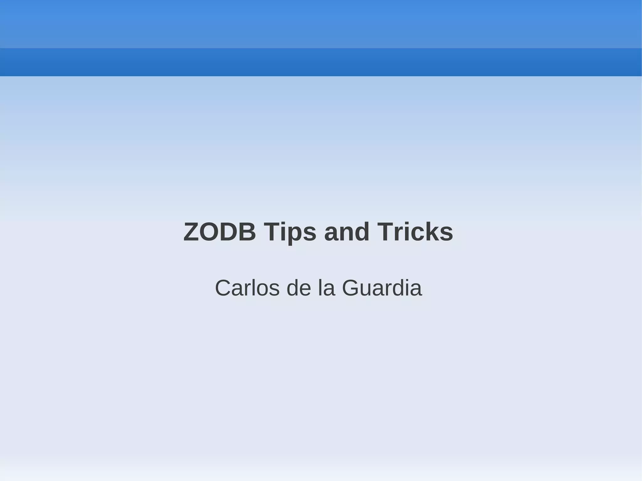 ZODB Tips and Tricks

  Carlos de la Guardia
 
