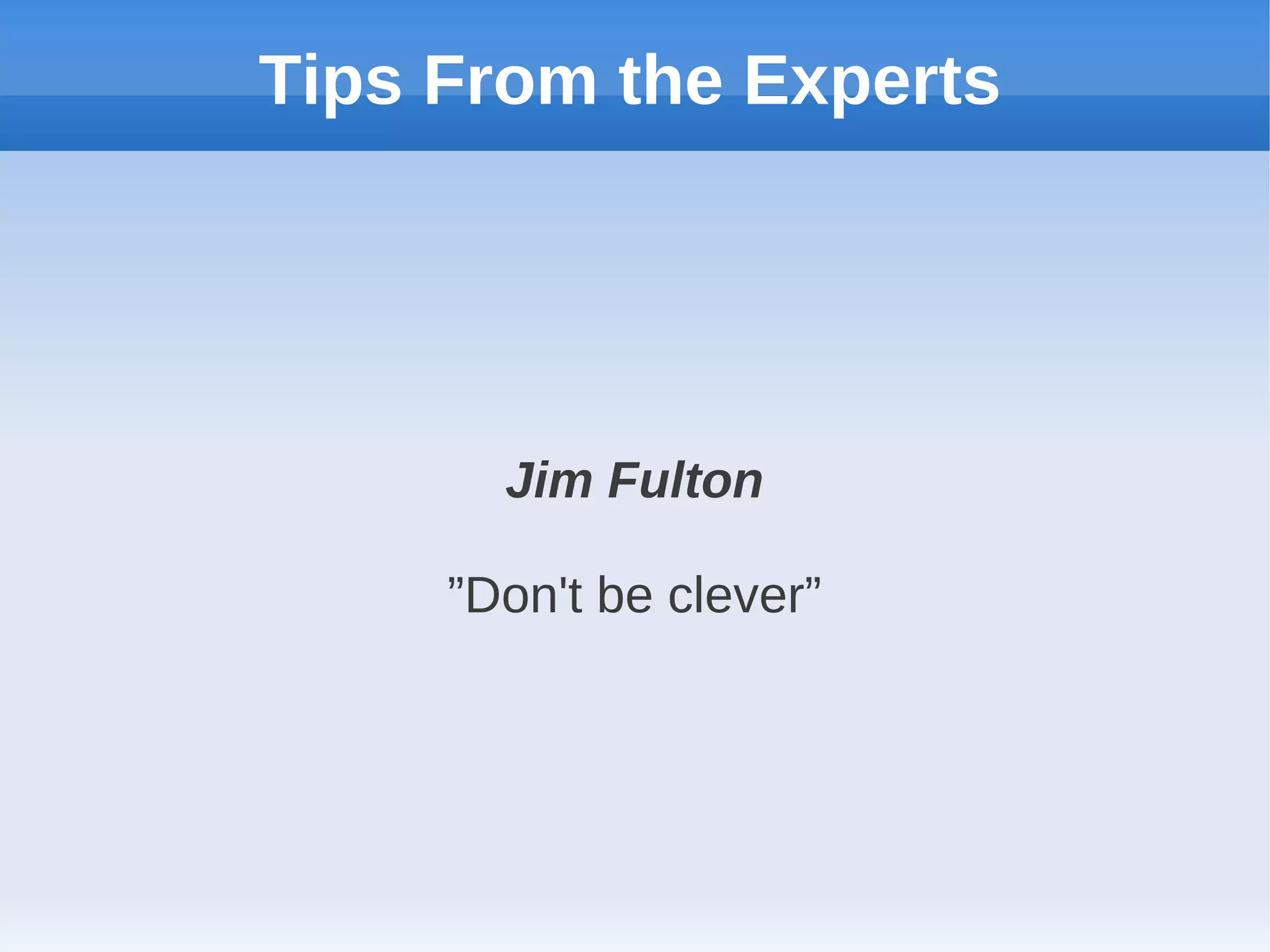 Tips From the Experts




       Jim Fulton

     ”Don't be clever”
 