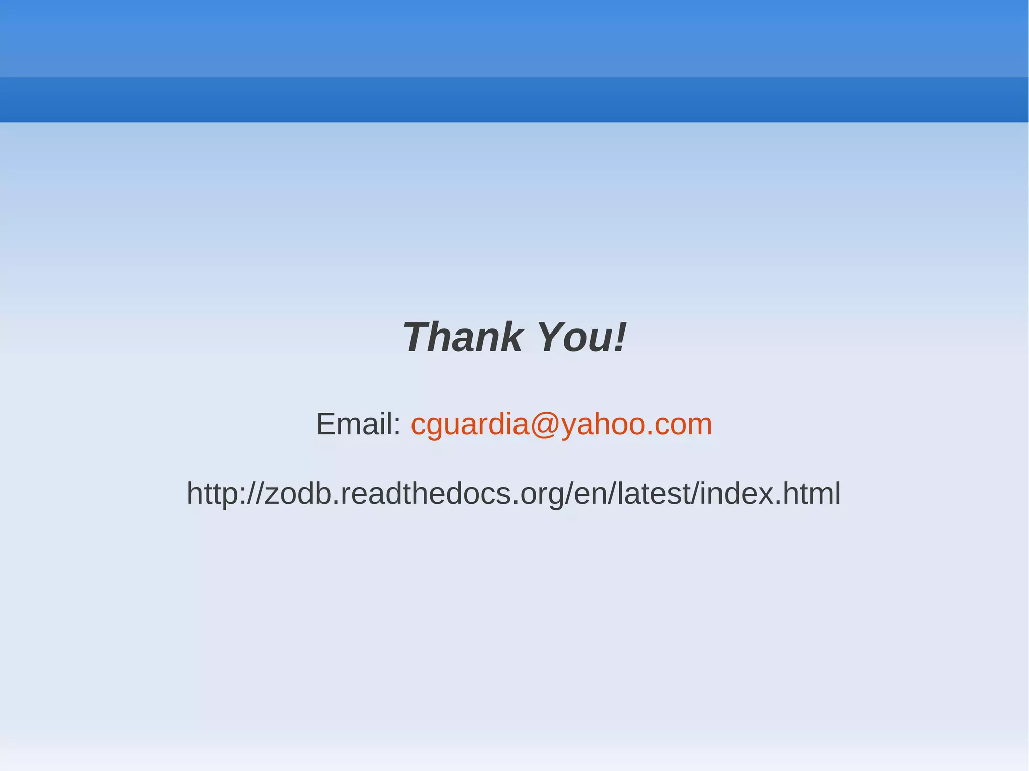 Thank You!

         Email: cguardia@yahoo.com

http://zodb.readthedocs.org/en/latest/index.html
 