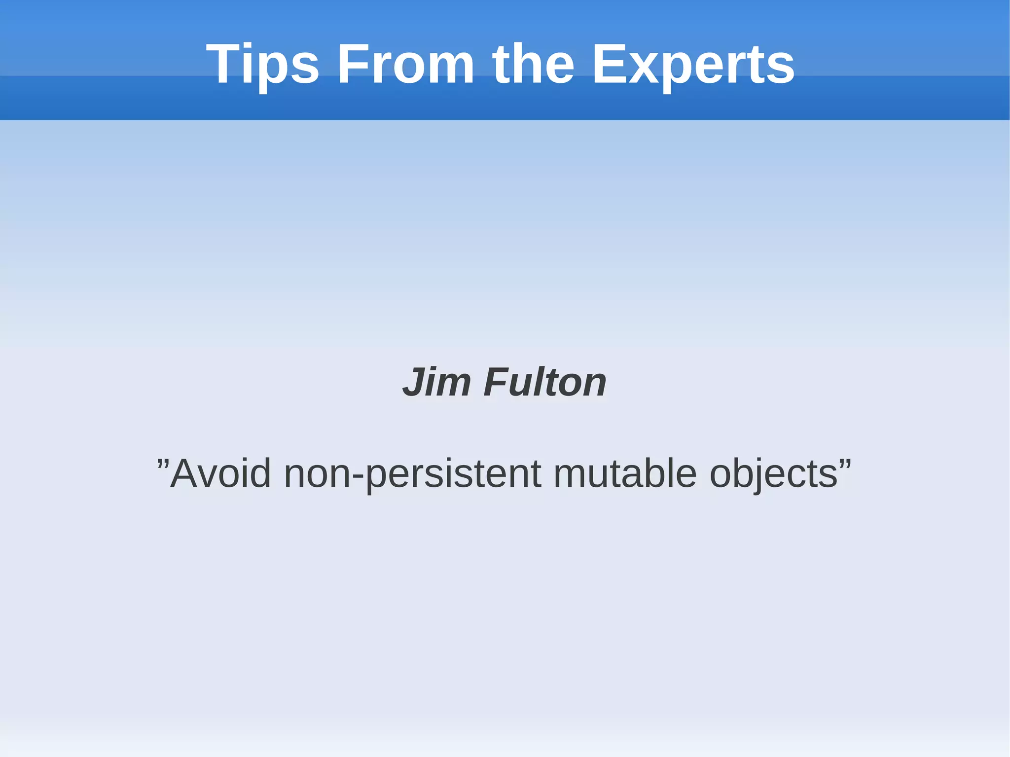 Tips From the Experts




             Jim Fulton

”Avoid non-persistent mutable objects”
 