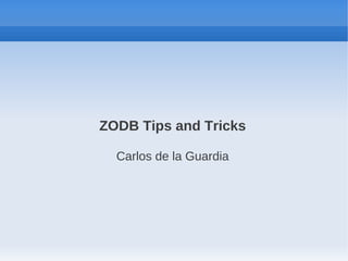 ZODB Tips and Tricks

  Carlos de la Guardia
 