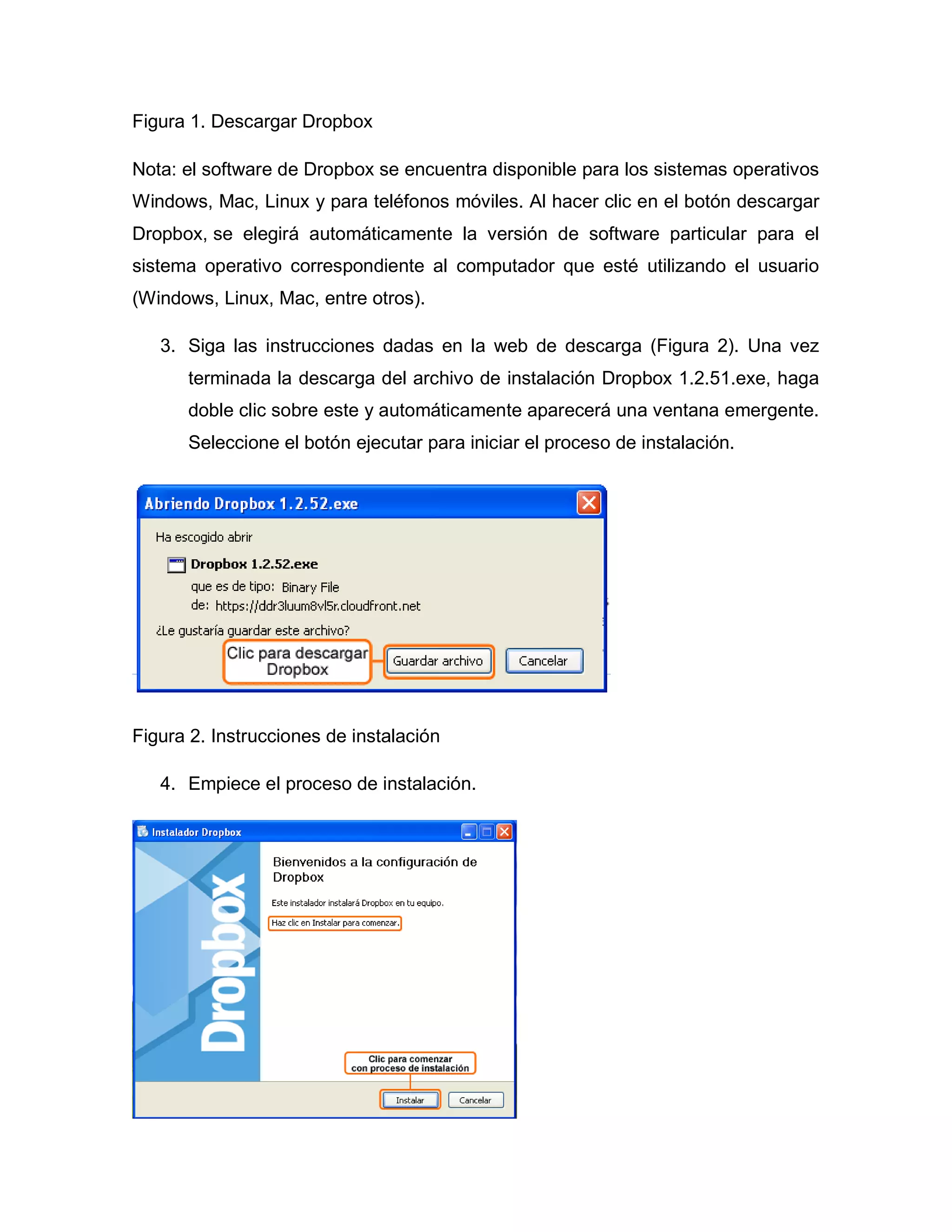 Figura 1. Descargar Dropbox
Nota: el software de Dropbox se encuentra disponible para los sistemas operativos
Windows, Mac, Linux y para teléfonos móviles. Al hacer clic en el botón descargar
Dropbox, se elegirá automáticamente la versión de software particular para el
sistema operativo correspondiente al computador que esté utilizando el usuario
(Windows, Linux, Mac, entre otros).
3. Siga las instrucciones dadas en la web de descarga (Figura 2). Una vez
terminada la descarga del archivo de instalación Dropbox 1.2.51.exe, haga
doble clic sobre este y automáticamente aparecerá una ventana emergente.
Seleccione el botón ejecutar para iniciar el proceso de instalación.
Figura 2. Instrucciones de instalación
4. Empiece el proceso de instalación.
 