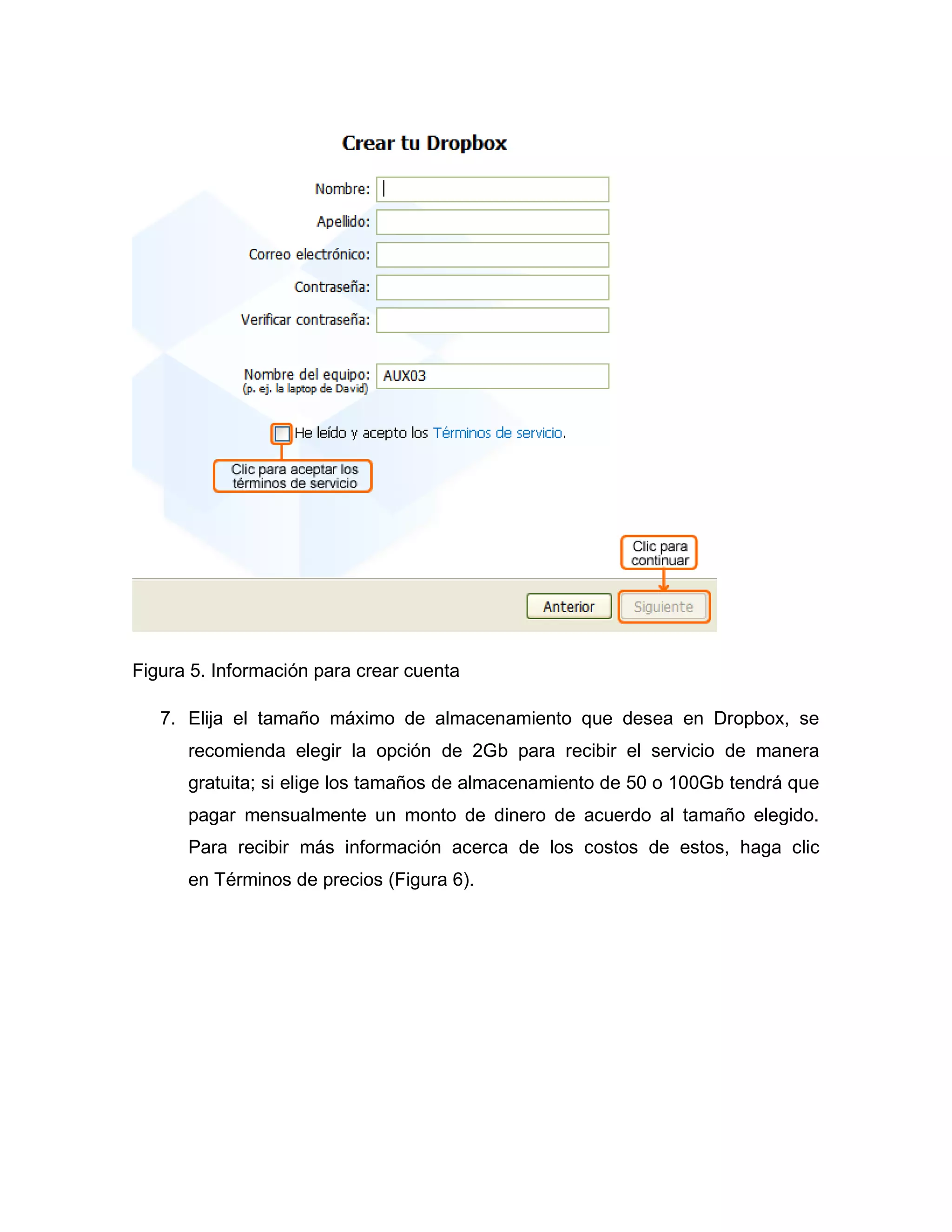 Figura 5. Información para crear cuenta
7. Elija el tamaño máximo de almacenamiento que desea en Dropbox, se
recomienda elegir la opción de 2Gb para recibir el servicio de manera
gratuita; si elige los tamaños de almacenamiento de 50 o 100Gb tendrá que
pagar mensualmente un monto de dinero de acuerdo al tamaño elegido.
Para recibir más información acerca de los costos de estos, haga clic
en Términos de precios (Figura 6).
 
