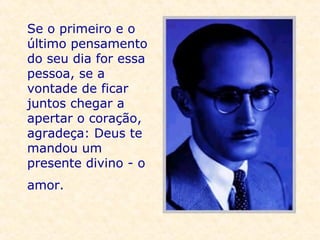 Se o primeiro e o último pensamento do seu dia for essa pessoa, se a vontade de ficar juntos chegar a apertar o coração, agradeça: Deus te mandou um presente divino - o amor.   