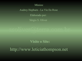 Música: Audrey Hepburn - La Vie En Rose  Elaborado por: Sérgio S. Oliver [email_address] Visite o Site: http://www.leticiathompson.net   