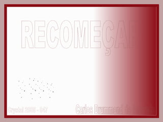 RECOMEÇAR Carlos Drummond de Andrade Crystal 2005 - 047 