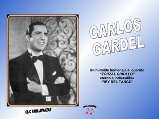 Un humilde homenaje al querido “ZORZAL CRIOLLO” eterno e indiscutible “REY DEL TANGO” CARLOS  GARDEL con sonido CLIC PARA AVANZAR 