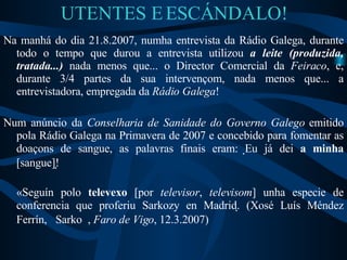 UTENTES E ESCÁNDALO! <ul><li>Na manhá do dia 21.8.2007, numha entrevista da Rádio Galega, durante todo o tempo que durou a...