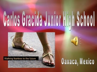 Carlos Gracida Junior High School Oaxaca, Mexico Walking fearless to the future 
