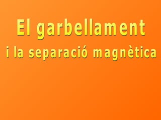 El garbellament i la separació magnètica 