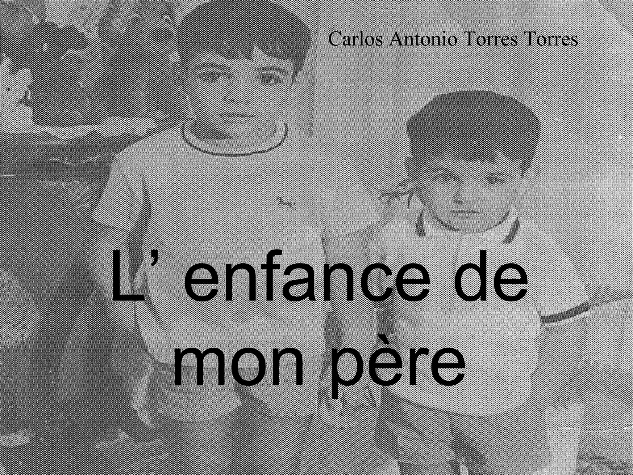 L’ enfance de mon père Carlos Antonio Torres Torres