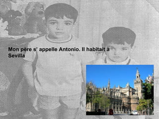Mon père s’ appelle Antonio. Il habitait à Sevilla