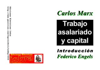 http://www.geocities.com/CapitolHill/Lobby/3554
Ediciones Eléctricas Iskra

                                                  Carlos Marx
                                                   Trabajo
                                                  asalariado
                                                   y capital
                                                  Introducción
                                                  Introducción
                                                  Federico Engels