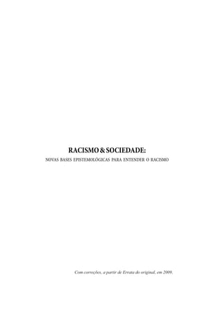 RACISMO&SOCIEDADE:
NOVAS BASES EPISTEMOLÓGICAS PARA ENTENDER O RACISMO
Com correções, a partir de Errata do original, em 2009.
 