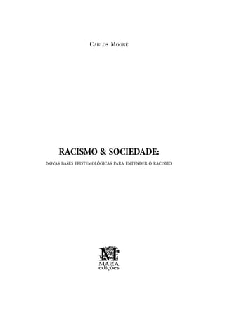 RACISMO & SOCIEDADE:
NOVAS BASES EPISTEMOLÓGICAS PARA ENTENDER O RACISMO
CARLOS MOORE
 