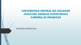 UNIVERSIDAD CENTRAL DEL ECUADOR
FACULTAD CIENCIAS ECONÓMICAS
CARRERA DE FINANZAS
SISTEMAS OPERATIVOS
 