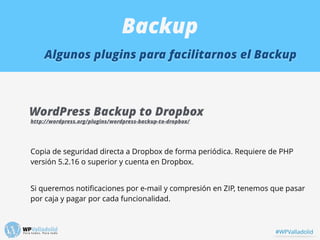 Backup
Algunos plugins para facilitarnos el Backup
WordPress Backup to Dropbox
http://wordpress.org/plugins/wordpress-back...