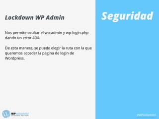 SeguridadLockdown WP Admin
Nos permite ocultar el wp-admin y wp-login.php
dando un error 404.
!
De esta manera, se puede e...