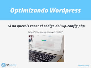 Optimizando Wordpress
Si no queréis tocar el código del wp-conﬁg.php
http://generatewp.com/wp-conﬁg/
#WPValladolid
 