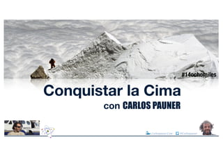 #14ochomiles
.Carlospauner.Com @Carlospauner
Conquistar la Cima
con CARLOS PAUNER
 