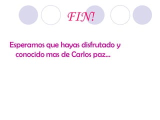 FIN! Esperamos que hayas disfrutado y conocido mas de Carlos paz… 