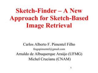 1
Sketch-Finder – A New
Approach for Sketch-Based
Image Retrieval
Carlos Alberto F. Pimentel Filho
fragapimentel@gmail.com
Arnaldo de Albuquerque Araújo (UFMG)
Michel Crucianu (CNAM)
 