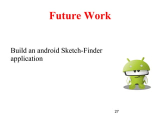 27
Future Work
Build an android Sketch-Finder
application
 