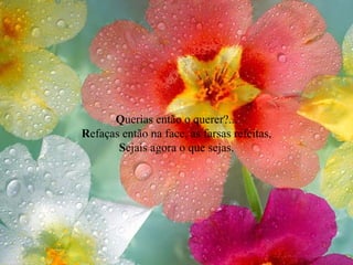 Q uerias então o querer?... R efaças então na face, as farsas refeitas, S ejais agora o que sejas. 