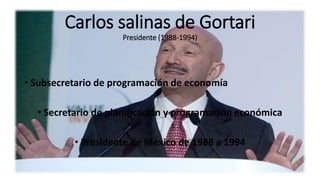 Carlos salinas de Gortari
Presidente (1988-1994)
• Subsecretario de programación de economía
• Secretario de planificación y programación económica
• Presidente de México de 1988 a 1994
 
