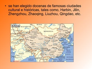 se han elegido docenas de famosas ciudades cultural e históricas, tales como, Harbin, Jilin, Zhengzhou, Zhaoqing, Liuzhou, Qingdao, etc.  