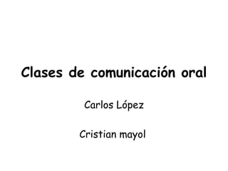 Clases de comunicación oral Carlos López Cristian mayol   