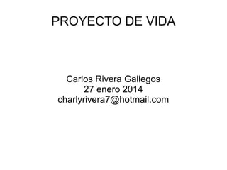 PROYECTO DE VIDA

Carlos Rivera Gallegos
27 enero 2014
charlyrivera7@hotmail.com

 