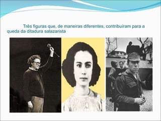 Três figuras que, de maneiras diferentes, contribuíram para a queda da ditadura salazarista  