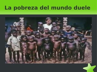    
La pobreza del mundo duele
 