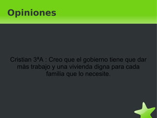    
Opiniones
Cristian 3ªA : Creo que el gobierno tiene que dar
màs trabajo y una vivienda digna para cada
familia que lo necesite.
 